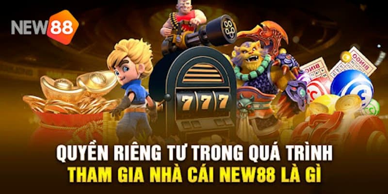 Các thông tin cơ bản về quyền riêng tư tại nhà cái New88