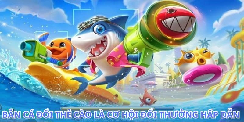 Bắn cá đổi thẻ cào là trò chơi giải trí đầy thú vị 