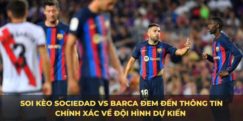 Soi kèo Sociedad vs Barca đem đến cái nhìn chi tiết nhất về hai đội bóng